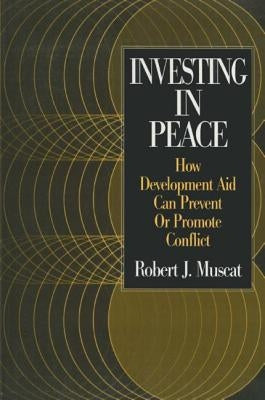 Investing in Peace: How Development Aid Can Prevent or Promote Conflict by Muscat, Robert J.