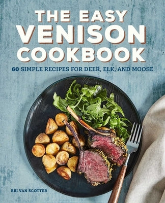 The Easy Venison Cookbook: 60 Simple Recipes for Deer, Elk, and Moose by Scotter, Bri Van