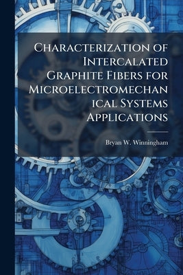 Characterization of Intercalated Graphite Fibers for Microelectromechanical Systems Applications by Winningham, Bryan W.