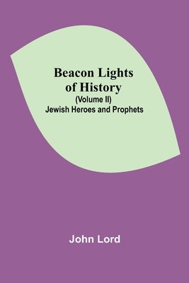 Beacon Lights of History (Volume II): Jewish Heroes and Prophets by Lord, John