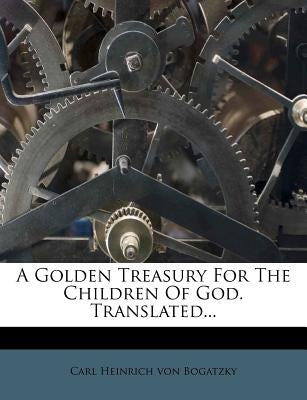 A Golden Treasury for the Children of God. Translated... by Carl Heinrich Von Bogatzky