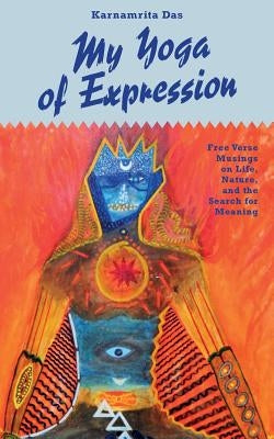 My Yoga of Expression: Free Verse Musings about Life, Nature, and the Search for Meaning by Das, Karnamrita