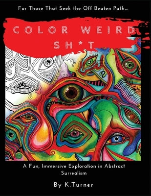 Color Weird Sh*t: For Those That Seek the Off Beaten Path.. A Fun, Immersive Exploration in Abstract Surrealism by Turner, Kimisha