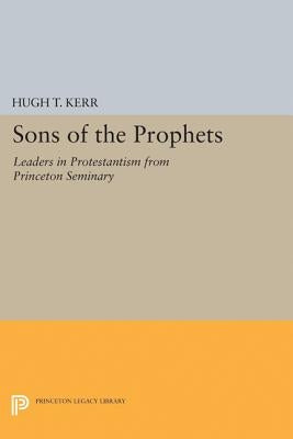Sons of the Prophets: Leaders in Protestantism from Princeton Seminary by Kerr, Hugh Thomson