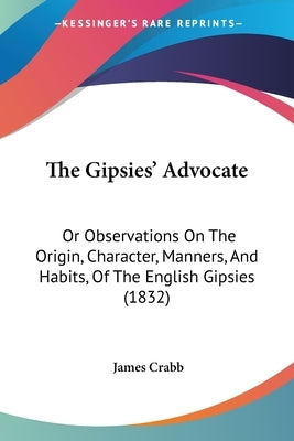The Gipsies' Advocate: Or Observations On The Origin, Character, Manners, And Habits, Of The English Gipsies (1832) by Crabb, James