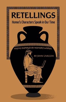 Retellings: : Homer's Characters Speak in Our Time Poems Inspired by Homer's Works by Livecchi, John J.