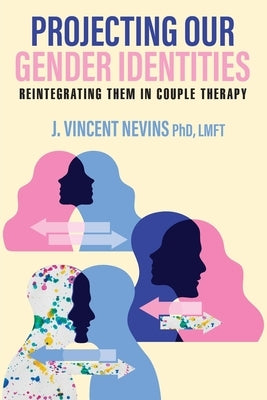 Projecting Our Gender Identities: Reintegrating Them in Couple Therapy by Nevins, Lmft J. Vincent