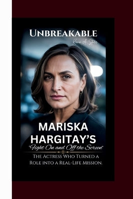 Unbreakable MARISKA HARGITAY's Fight On and Off the Screen": The Actress Who Turned a Role into a Real-Life Mission. by Starr, Kevin A.