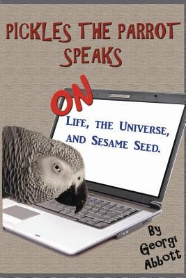 Pickles The Parrot Speaks: On Like, The Universe, And Sesame Seed. by Abbott, Georgi