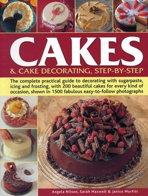 Cakes & Cake Decorating Step-By-Step: The Complete Practical Guide to Decorating with Sugarpaste, Icing and Frosting, with 200 Beautiful Cakes for Eve by Nilsen, Angela