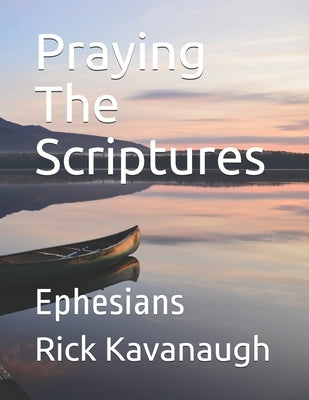 Praying The Scriptures: Ephesians by Kavanaugh, Rick