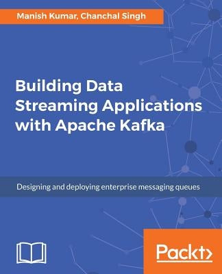 Building Data Streaming Applications with Apache Kafka by Kumar, Manish