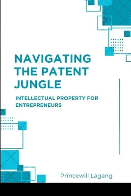 Navigating the Patent Jungle: Intellectual Property for Entrepreneurs by Lagang, Princewill