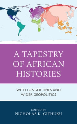 A Tapestry of African Histories: With Longer Times and Wider Geopolitics by Githuku, Nicholas K.