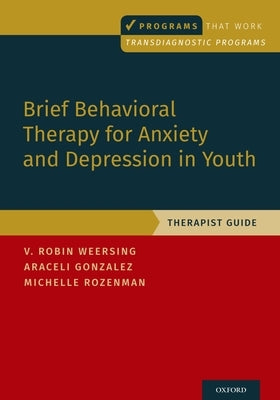 Brief Behavioral Therapy for Anxiety and Depression in Youth: Therapist Guide by Weersing, V. Robin