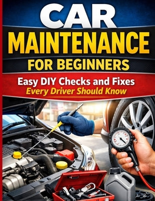 Car Maintenance for Beginners: Easy DIY Checks and Fixes Every Driver Should Know by Publishing, S. N.