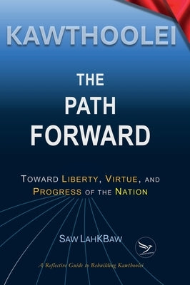 Kawthoolei - The Path Forward: Toward Liberty, Virtue, and Progress of the Nation by Lahkbaw, Saw