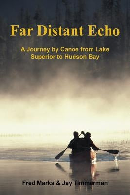 Far Distant Echo: A Journey by Canoe from Lake Superior to Hudson Bay by Marks, Fred