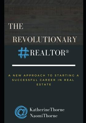 The Revolutionary Realtor(r): A New Approach to Starting a Successful Career in Real Estate by Thorne, Naomi