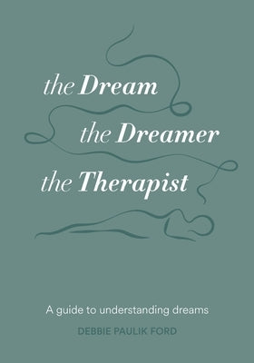 The Dream, the Dreamer, the Therapist: A Guide to Understanding Dreams by Ford, Deborah