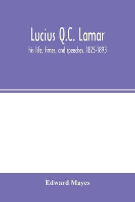 Lucius Q.C. Lamar: his life, times, and speeches. 1825-1893 by Mayes, Edward