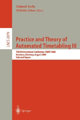 Practice and Theory of Automated Timetabling III: Third International Conference, Patat 2000 Konstanz, Germany, August 16-18, 2000 Selected Papers by Burke, Edmund