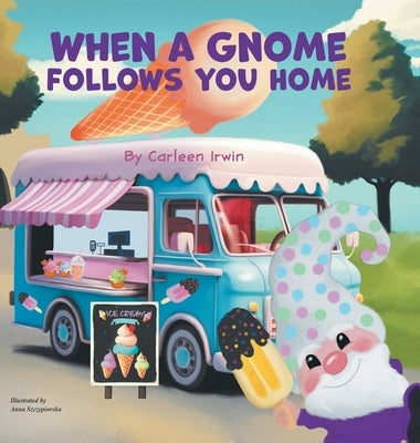 When A Gnome Follows You Home: A Gnome Finds a New Home by Irwin, Carleen