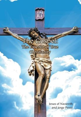 The Gospel: The Essence of True Christianity by Jesus of Nazareth and Jorge Perea