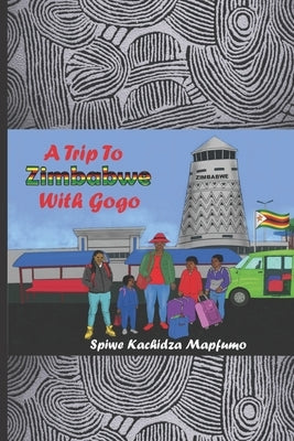 A Trip to Zimbabwe with Gogo by Kachidza-Mapfumo, Spiwe