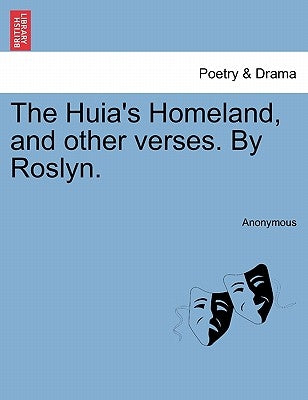 The Huia's Homeland, and Other Verses. by Roslyn. by Anonymous