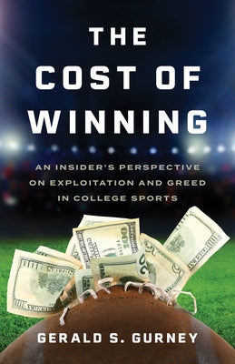 The Cost of Winning: An Insider's Perspective on Exploitation and Greed in College Sports by Gurney, Gerald S.