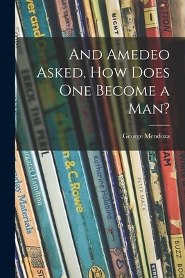 And Amedeo Asked, How Does One Become a Man? by Mendoza, George
