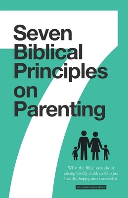 7 Biblical Principles on Parenting: What the Bible says about Raising Godly Children that are Healthy, Happy, and Successful by Deuth, Samuel
