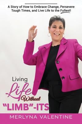 Living Life Without Limb-Its: A Story of How to Embrace Change, Persevere Tough Times, and Live Life to the Fullest! by Valentine, Merlyna