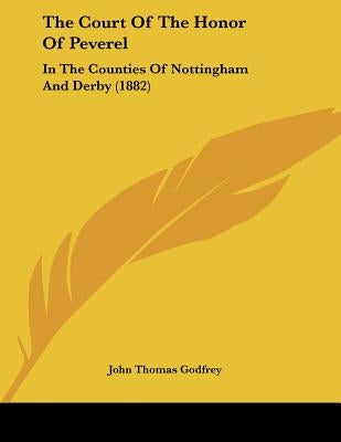 The Court Of The Honor Of Peverel: In The Counties Of Nottingham And Derby (1882) by Godfrey, John Thomas