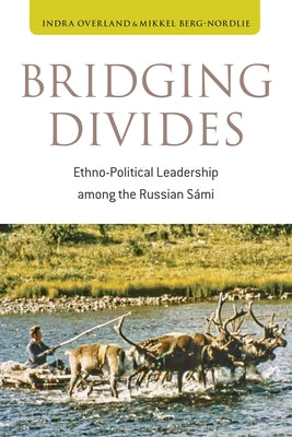 Bridging Divides: Ethno-Political Leadership Among the Russian Sámi by Overland, Indra