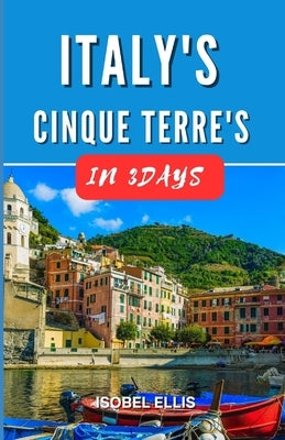 Italy's Cinque Terre in Three Days: 3 Days in Cinque Terre's Colorful Villages by Ellis, Isobel