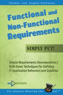 Functional and Non-Functional Requirements Simply Put!: Simple Requirements Decomposition / Drill-Down Techniques for Defining IT Application Behavior by Hathaway, Angela