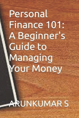 Personal Finance 101: A Beginner's Guide to Managing Your Money by S, Arunkumar