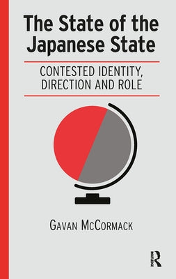 The State of the Japanese State: Contested Identity, Direction and Role by McCormack, Gavan