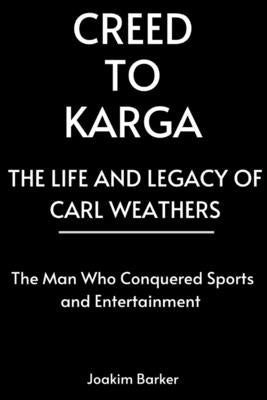 Creed to Karga, The Life and Legacy of Carl Weathers: The Man Who Conquered Sports and Entertainment by Barker, Joakim