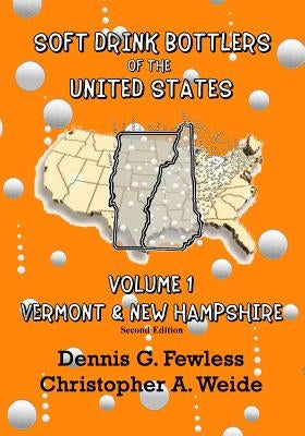 Soft Drink Bottlers of the United States: Volume 1 Vermont & New Hampshire, 2nd edition: Full Color Edition by Weide, Christopher A.