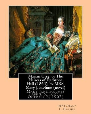 Marian Grey; or The Heiress of Redstone Hall (1863), by MRS. Mary J. Holmes (novel): Mary Jane Holmes (April 5, 1825 ? October 6, 1907) by Holmes, Mrs Mary J.