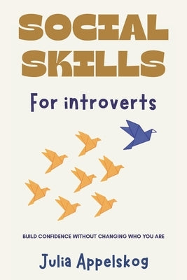Social Skills for Introverts: Build Confidence Without Changing Who You Are by Appelskog, Julia