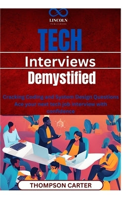 Tech Interviews Demystified: Cracking Coding and System Design Questions Ace your next tech job interview with confidence by Carter, Thompson