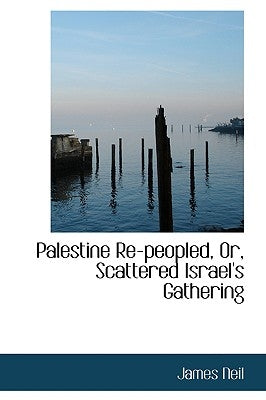 Palestine Re-peopled, Or, Scattered Israel's Gathering by Neil, James