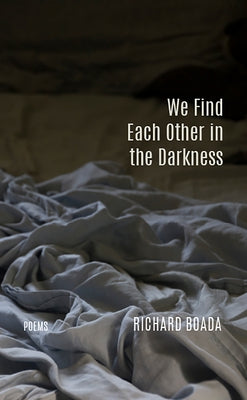 We Find Each Other in the Darkness: Poems by Boada, Richard