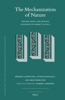 The Mechanization of Nature: Matter, Body, and Motion in Blasius of Parma's Physics by Lagerlund, Henrik