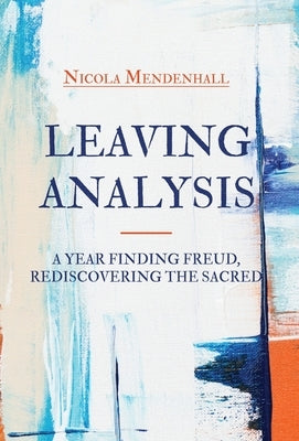Leaving Analysis: A Year Finding Freud, Rediscovering the Sacred by Mendenhall, Nicola