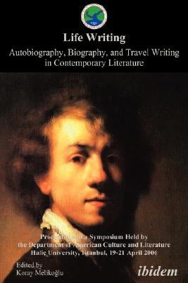 Life Writing. Autobiography, Biography, and Travel Writing in Contemporary Literature. Proceedings of a Symposium Held by the Department of American C by Melikoglu, Koray